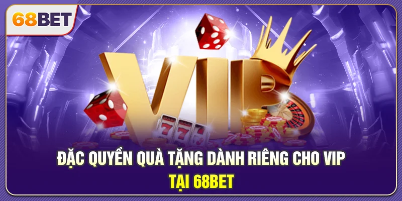 68BET – Đẳng Cấp Nhà Cái Xanh Chín Top 1 Thị Thị Trường Đặc quyền quà tặng dành riêng cho VIP tại 68BET
